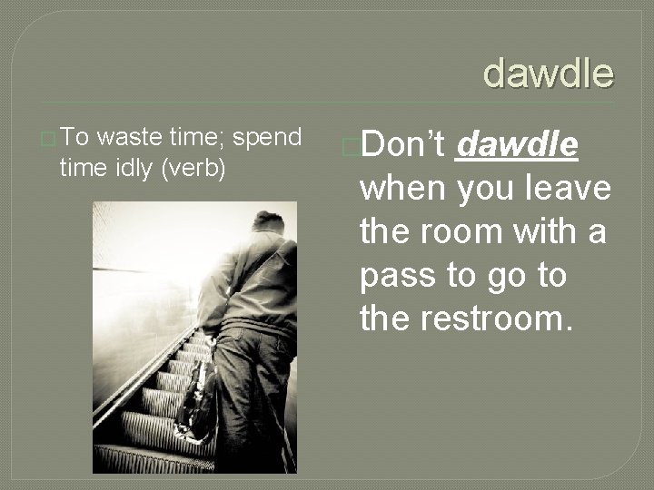 dawdle � To waste time; spend time idly (verb) �Don’t dawdle when you leave