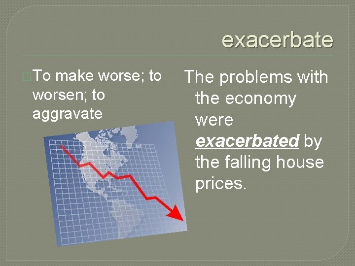 exacerbate �To make worse; to worsen; to aggravate The problems with the economy were