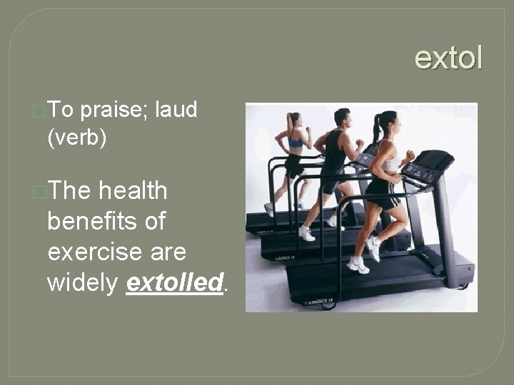 extol �To praise; laud (verb) �The health benefits of exercise are widely extolled. 