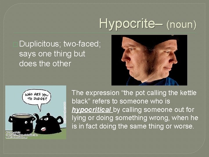 Hypocrite– (noun) � Duplicitous; two-faced; says one thing but does the other The expression