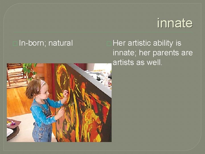 innate � In-born; natural � Her artistic ability is innate; her parents are artists