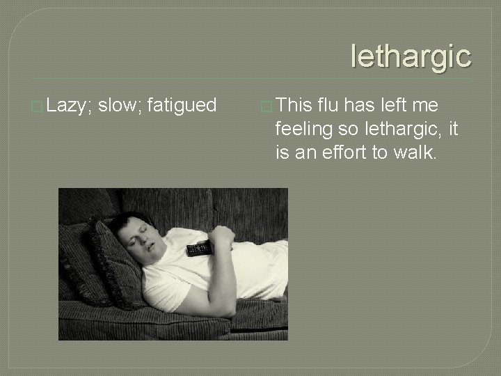 lethargic � Lazy; slow; fatigued � This flu has left me feeling so lethargic,