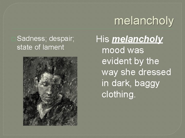 melancholy � Sadness; despair; state of lament His melancholy mood was evident by the