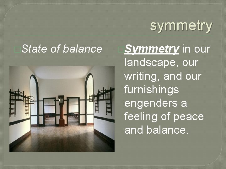 symmetry �State of balance �Symmetry in our landscape, our writing, and our furnishings engenders