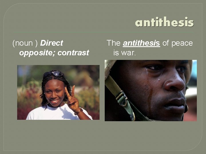 antithesis (noun ) Direct opposite; contrast The antithesis of peace is war. 