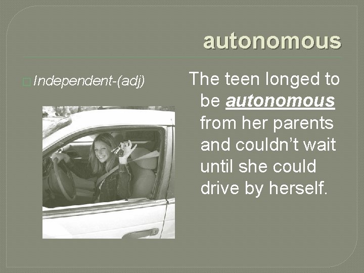 autonomous � Independent-(adj) The teen longed to be autonomous from her parents and couldn’t