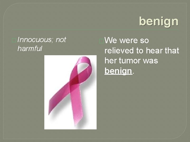 benign � Innocuous; harmful not �We were so relieved to hear that her tumor