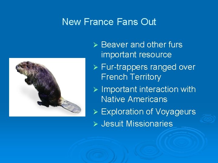 New France Fans Out Beaver and other furs important resource Ø Fur-trappers ranged over
