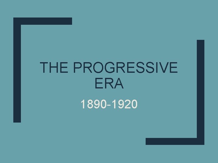 THE PROGRESSIVE ERA 1890 -1920 