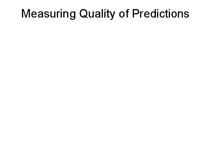 Measuring Quality of Predictions Measuring Quality of Predictions