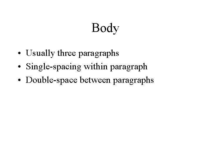 Body • Usually three paragraphs • Single-spacing within paragraph • Double-space between paragraphs 