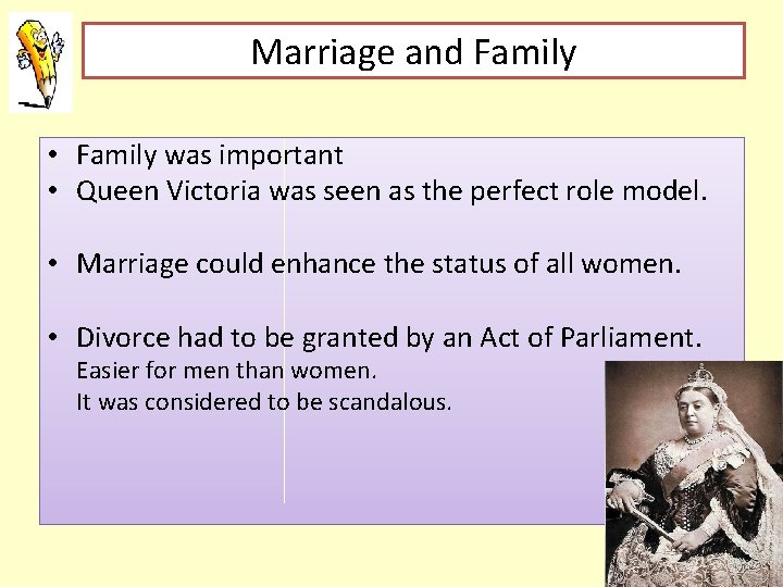 Marriage and Family • Family was important • Queen Victoria was seen as the