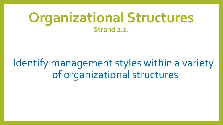 Organizational Structures Strand 2. 2. Identify management styles within a variety of organizational structures Organizational Structures Strand 2. 2. Identify management styles within a variety of organizational structures