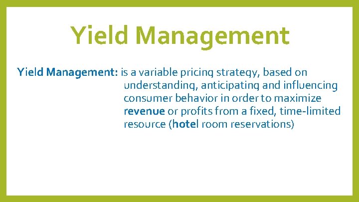 Yield Management: is a variable pricing strategy, based on understanding, anticipating and influencing consumer Yield Management: is a variable pricing strategy, based on understanding, anticipating and influencing consumer