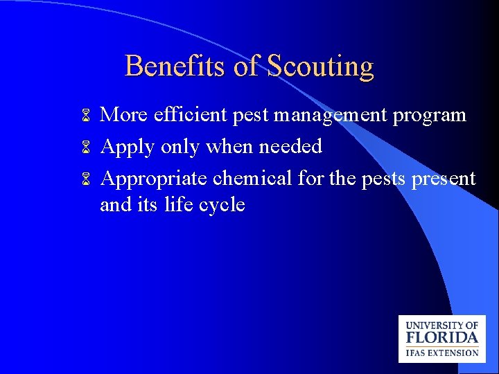 Benefits of Scouting 6 6 6 More efficient pest management program Apply only when