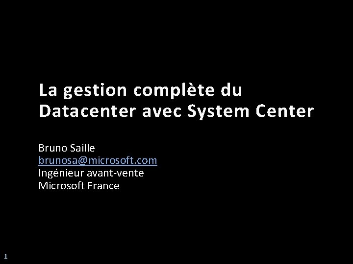 La gestion complète du Datacenter avec System Center Bruno Saille brunosa@microsoft. com Ingénieur avant-vente