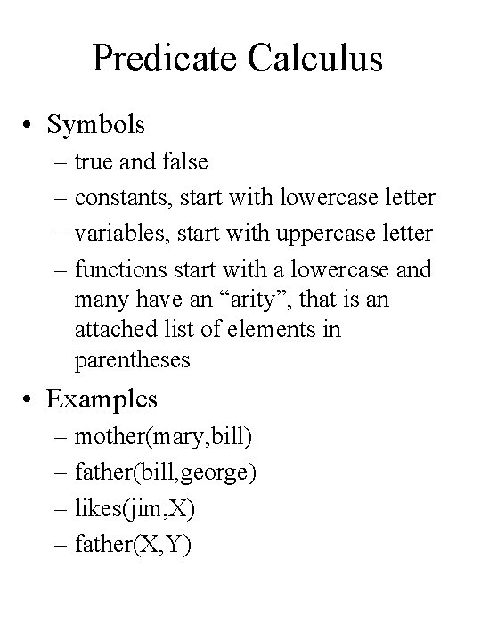 Predicate Calculus • Symbols – true and false – constants, start with lowercase letter