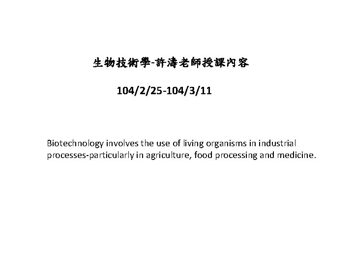 生物技術學-許濤老師授課內容 104/2/25 -104/3/11 Biotechnology involves the use of living organisms in industrial processes-particularly in