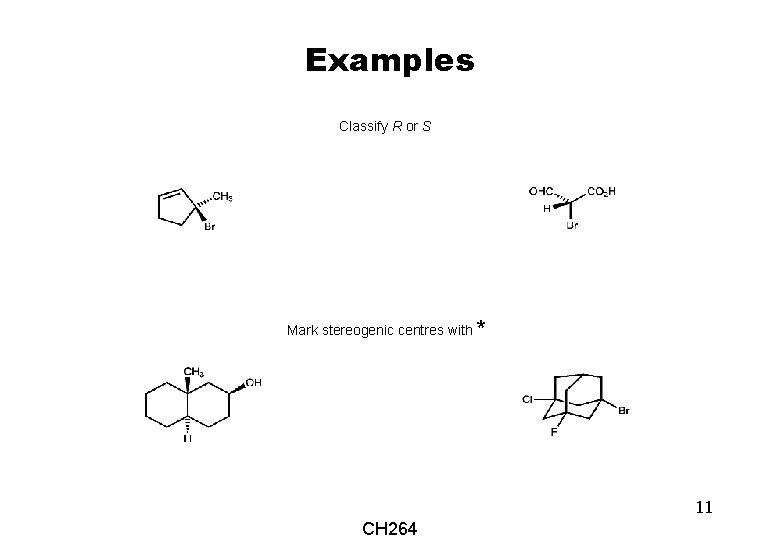Examples Classify R or S Mark stereogenic centres with * 11 CH 264 