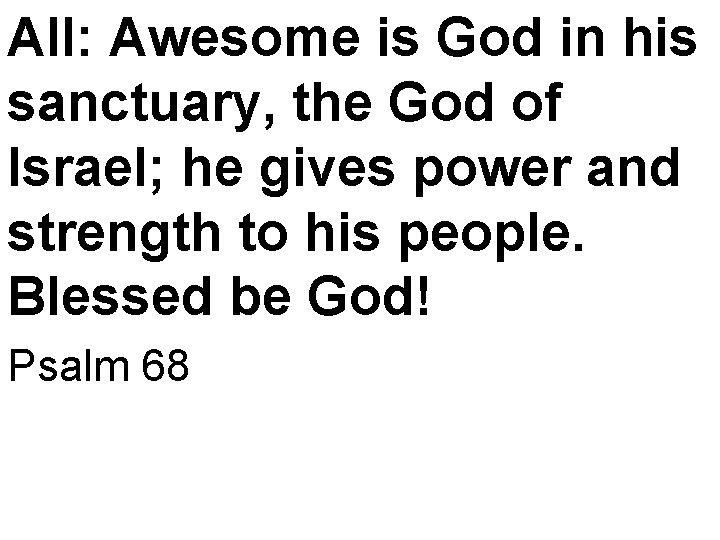 All: Awesome is God in his sanctuary, the God of Israel; he gives power