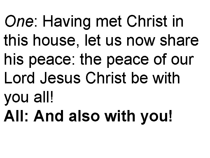 One: Having met Christ in this house, let us now share his peace: the