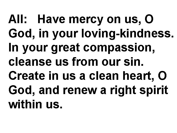 All: Have mercy on us, O God, in your loving-kindness. In your great compassion,