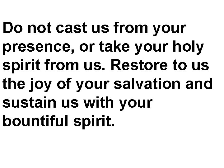 Do not cast us from your presence, or take your holy spirit from us.