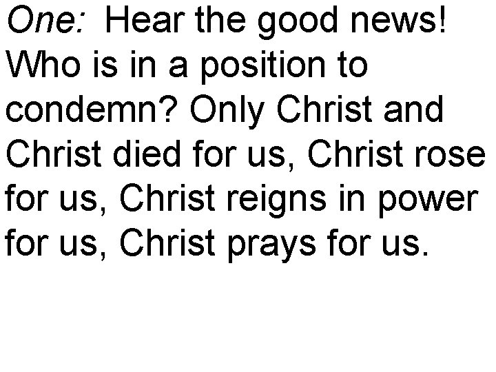 One: Hear the good news! Who is in a position to condemn? Only Christ