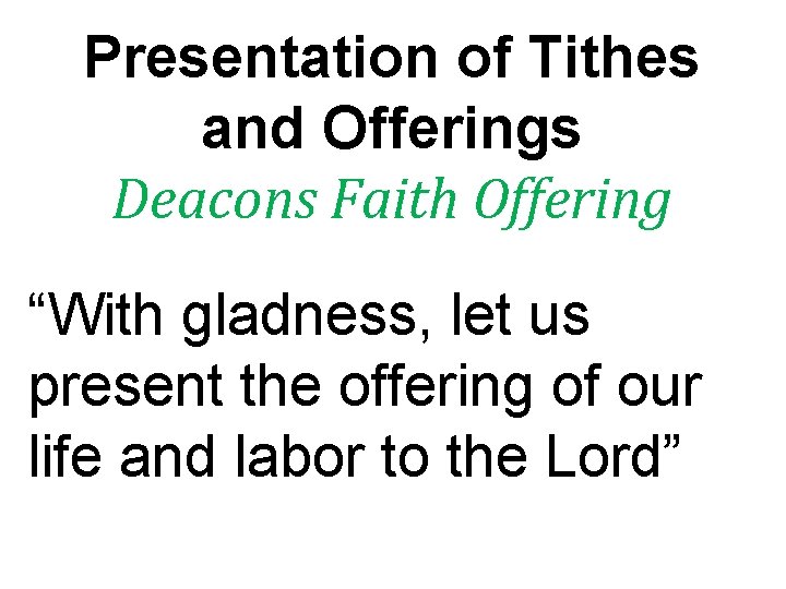 Presentation of Tithes and Offerings Deacons Faith Offering “With gladness, let us present the