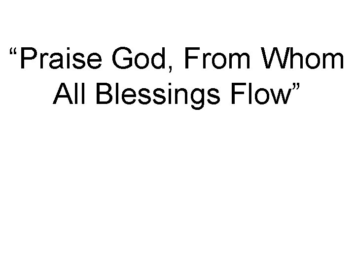 “Praise God, From Whom All Blessings Flow” 