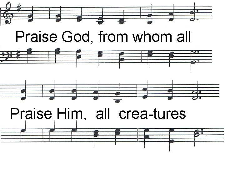 Praise God, from whom all bless- ings flow; Praise Him, all crea-tures here be-