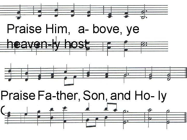 Praise Him, a- bove, ye heaven-ly host; Praise Fa-ther, Son, and Ho- ly Ghost.