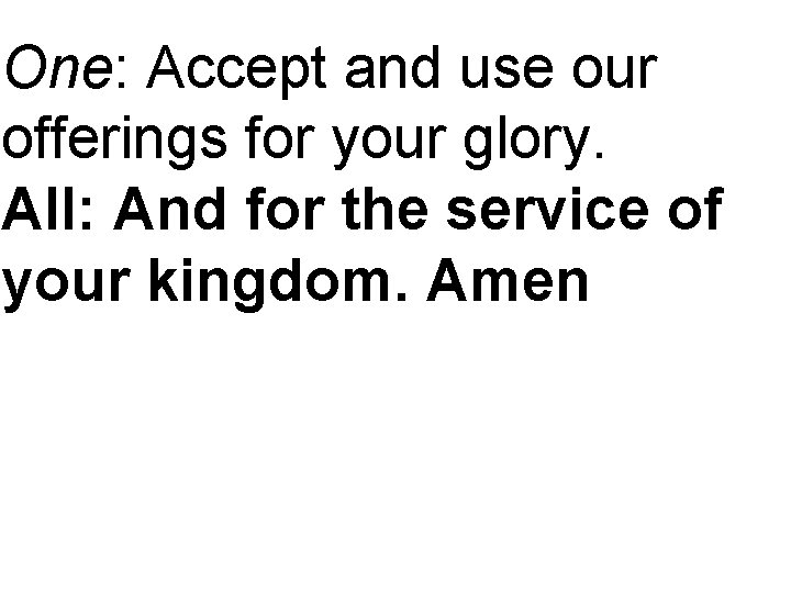 One: Accept and use our offerings for your glory. All: And for the service