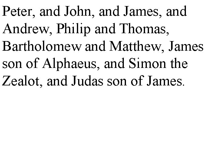 Peter, and John, and James, and Andrew, Philip and Thomas, Bartholomew and Matthew, James