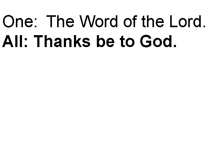 One: The Word of the Lord. All: Thanks be to God. 