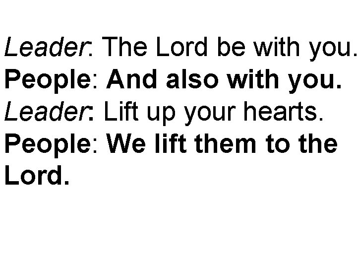 Leader: The Lord be with you. People: And also with you. Leader: Lift up