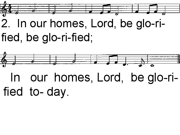 2. In our homes, Lord, be glo-rified, be glo-ri-fied; In our homes, Lord, be