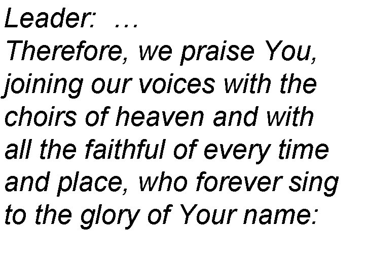 Leader: … Therefore, we praise You, joining our voices with the choirs of heaven