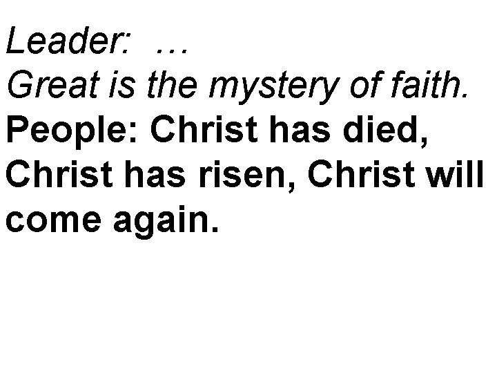 Leader: … Great is the mystery of faith. People: Christ has died, Christ has