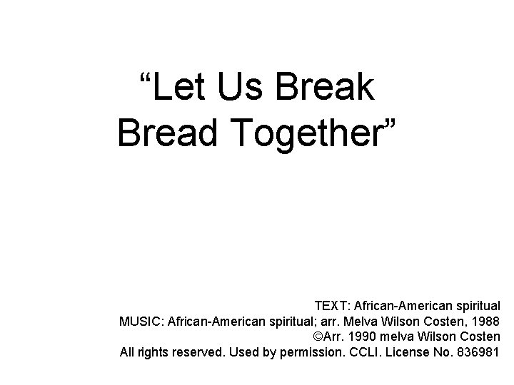 “Let Us Break Bread Together” TEXT: African-American spiritual MUSIC: African-American spiritual; arr. Melva Wilson