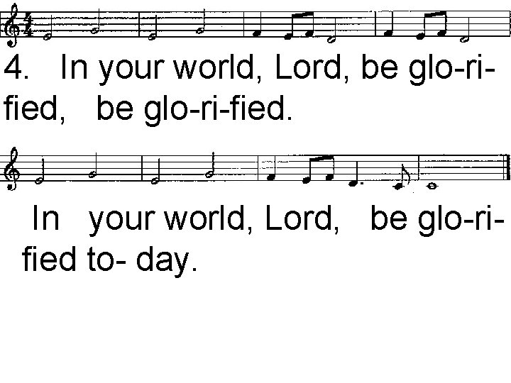 4. In your world, Lord, be glo-rified, be glo-ri-fied. In your world, Lord, be