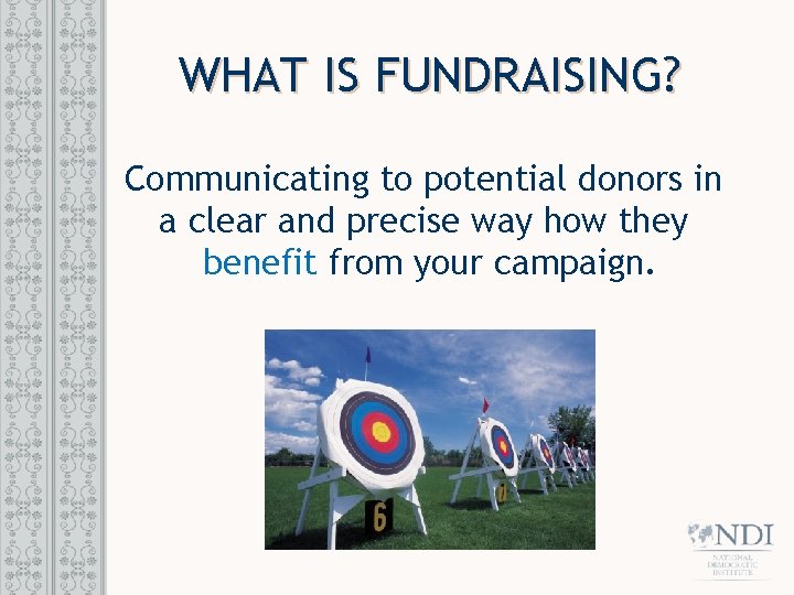 WHAT IS FUNDRAISING? Communicating to potential donors in a clear and precise way how