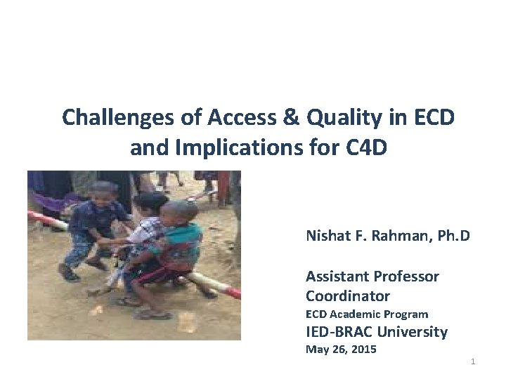 Challenges of Access & Quality in ECD and Implications for C 4 D Nishat