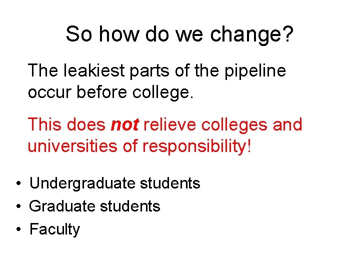 So how do we change? The leakiest parts of the pipeline occur before college.