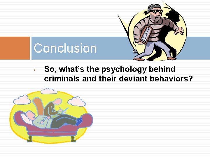 Conclusion • So, what’s the psychology behind criminals and their deviant behaviors? 