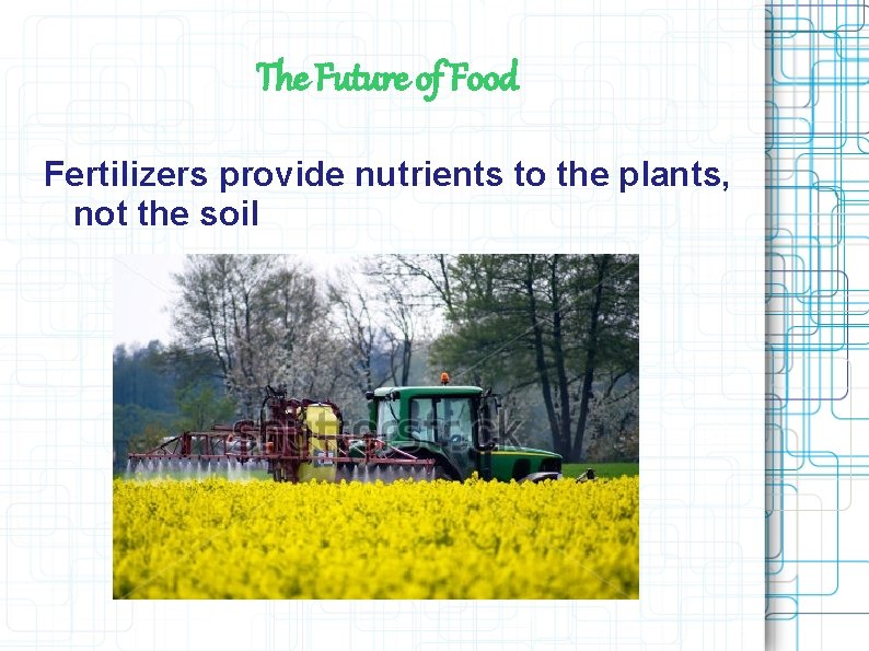The Future of Food Fertilizers provide nutrients to the plants, not the soil The Future of Food Fertilizers provide nutrients to the plants, not the soil