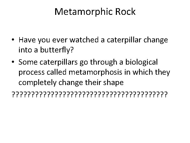 Metamorphic Rock • Have you ever watched a caterpillar change into a butterfly? •