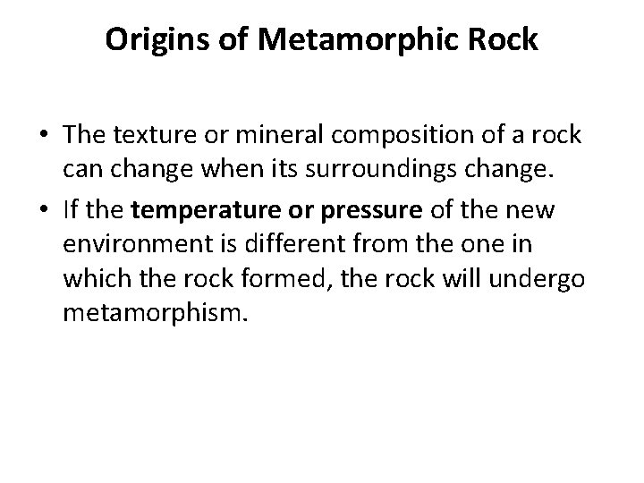 Origins of Metamorphic Rock • The texture or mineral composition of a rock can