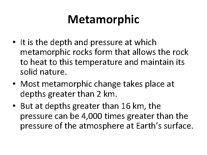 Metamorphic • It is the depth and pressure at which metamorphic rocks form that