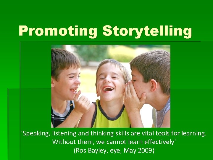 Promoting Storytelling ‘Speaking, listening and thinking skills are vital tools for learning. Without them,